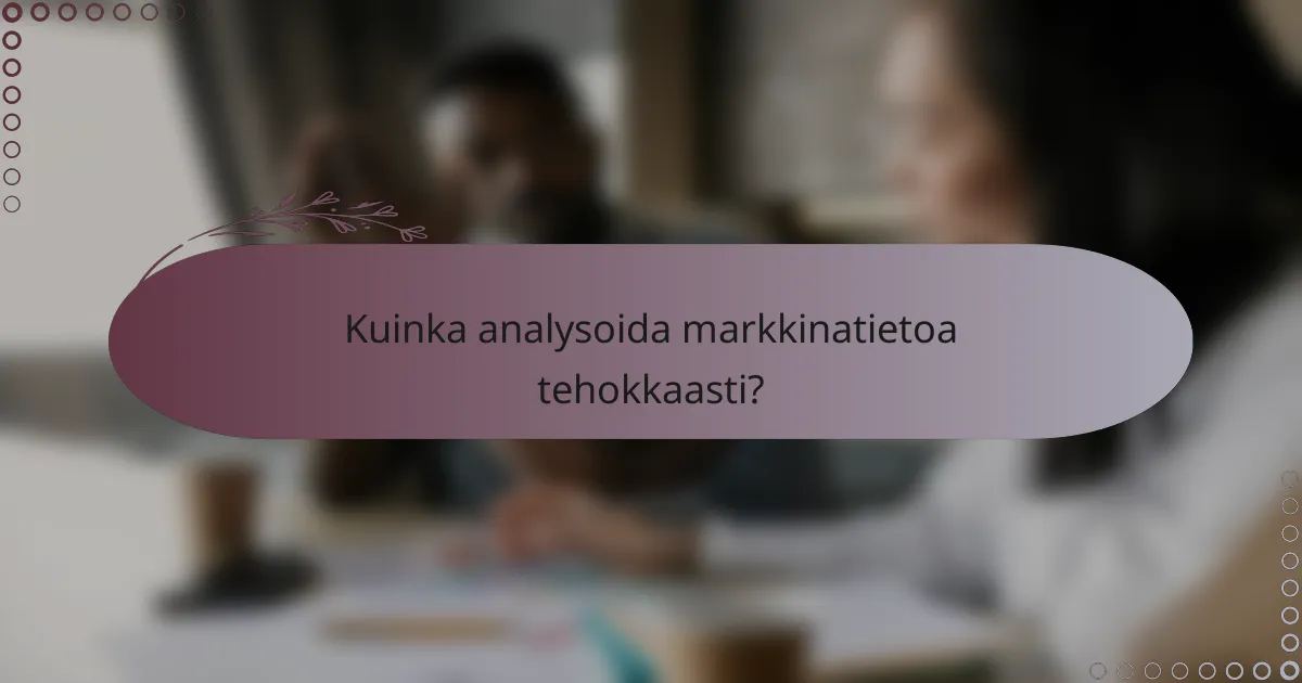 Kuinka analysoida markkinatietoa tehokkaasti?