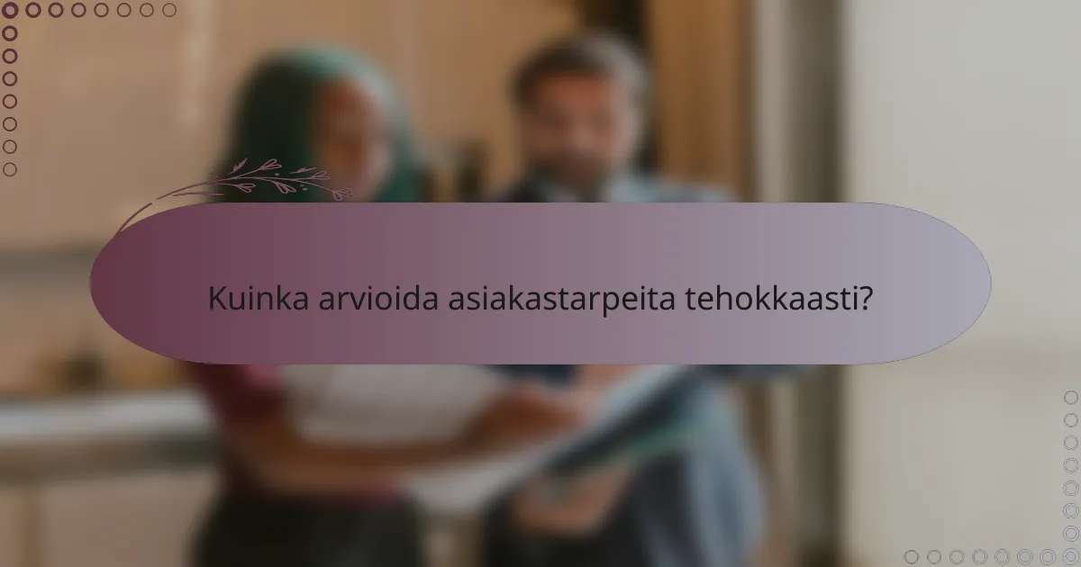 Kuinka arvioida asiakastarpeita tehokkaasti?