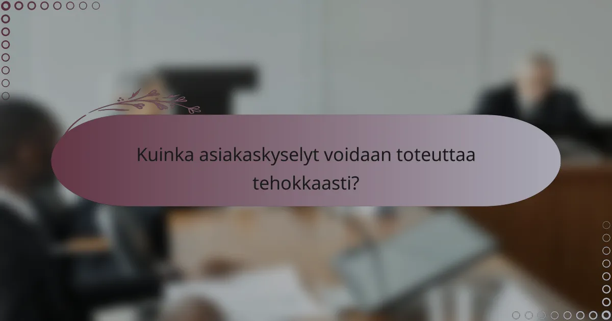 Kuinka asiakaskyselyt voidaan toteuttaa tehokkaasti?