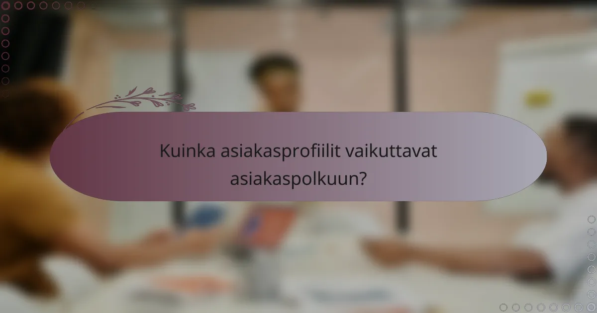Kuinka asiakasprofiilit vaikuttavat asiakaspolkuun?