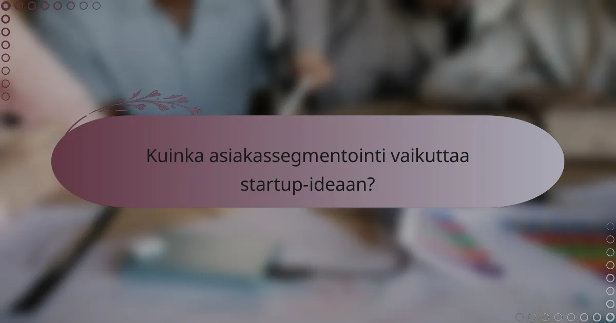 Kuinka asiakassegmentointi vaikuttaa startup-ideaan?