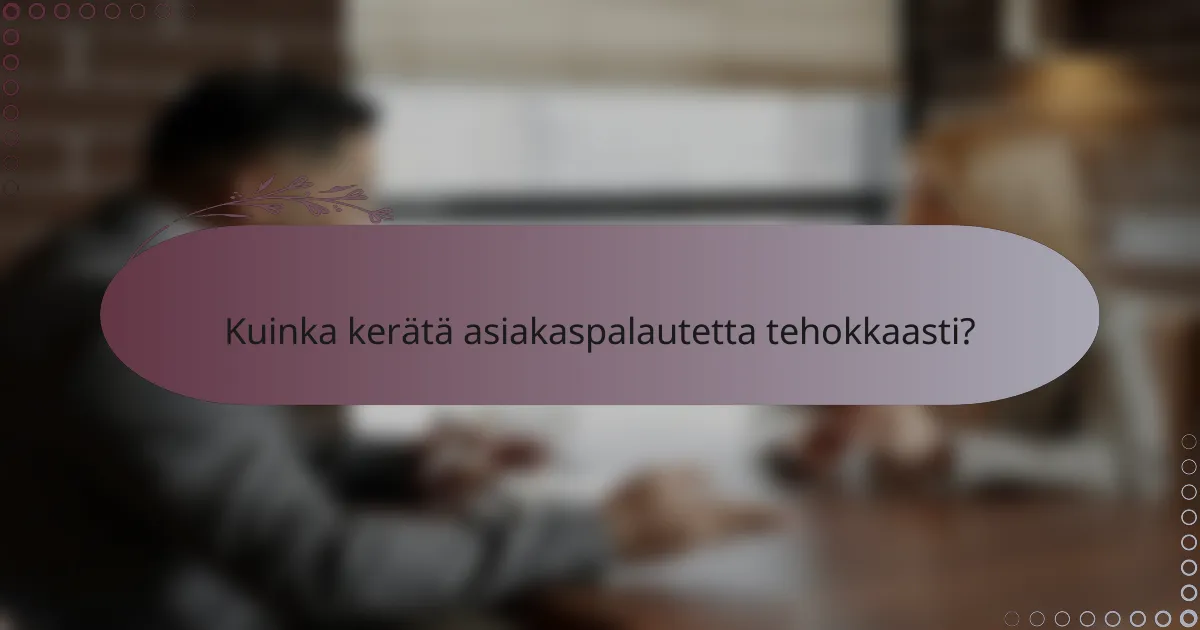 Kuinka kerätä asiakaspalautetta tehokkaasti?