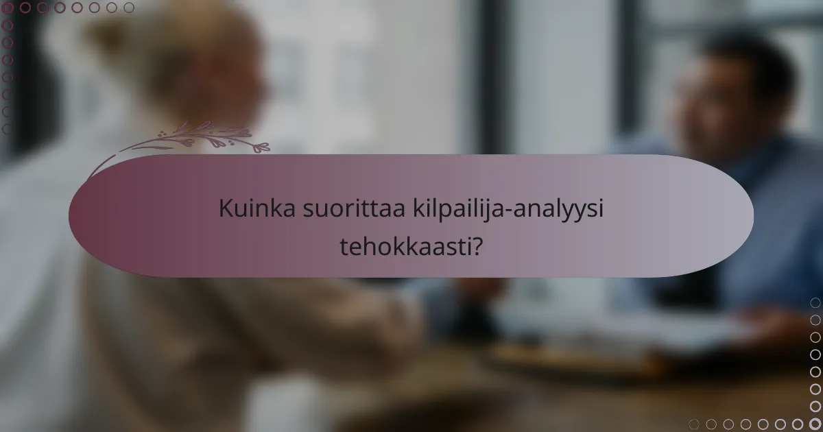 Kuinka suorittaa kilpailija-analyysi tehokkaasti?