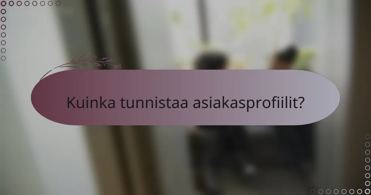 Kuinka tunnistaa asiakasprofiilit?