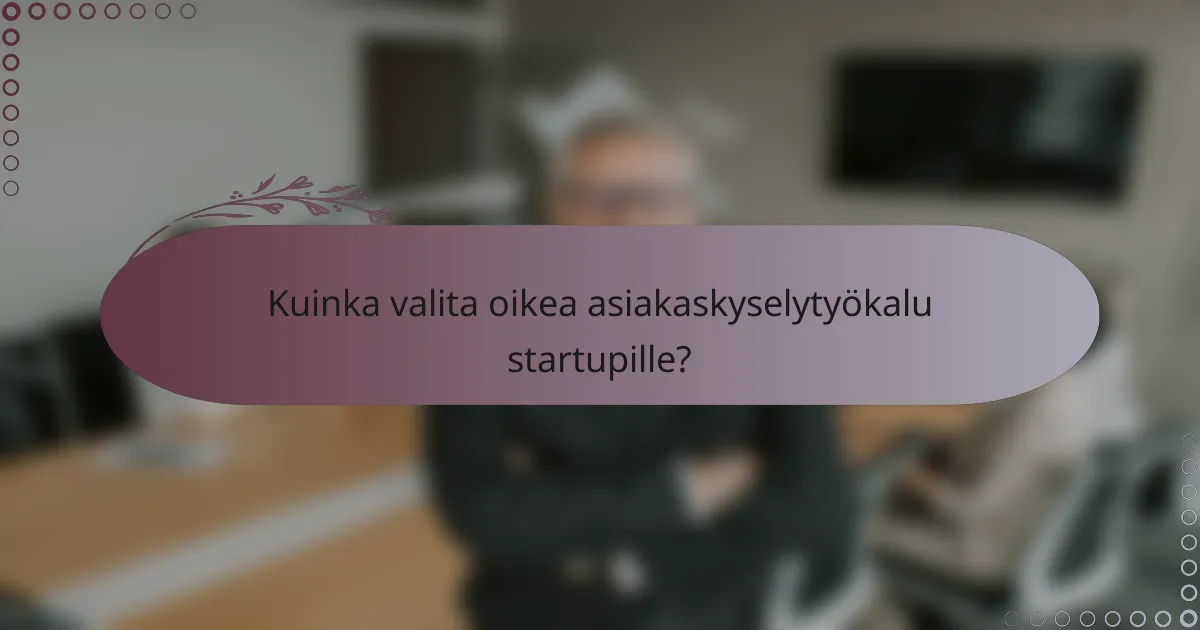 Kuinka valita oikea asiakaskyselytyökalu startupille?