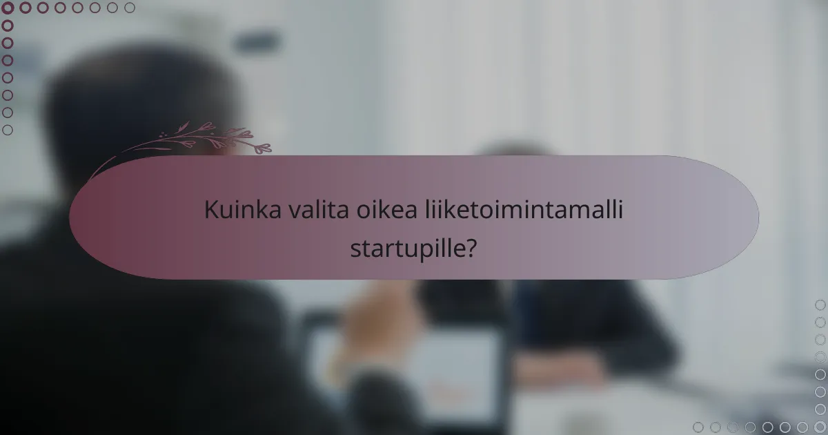 Kuinka valita oikea liiketoimintamalli startupille?