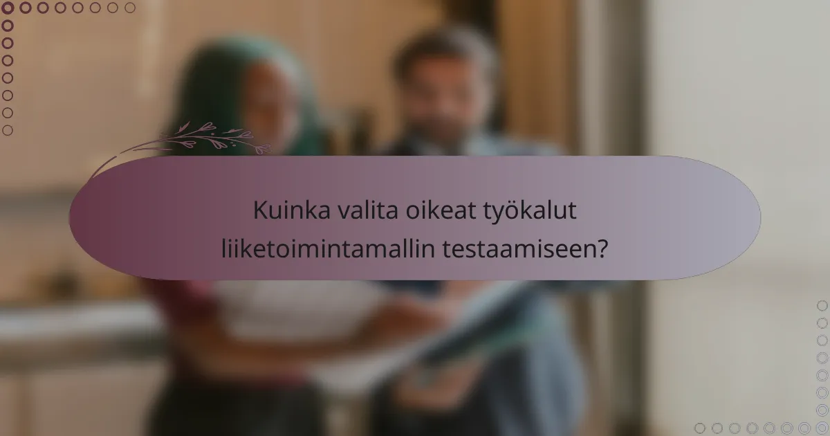 Kuinka valita oikeat työkalut liiketoimintamallin testaamiseen?