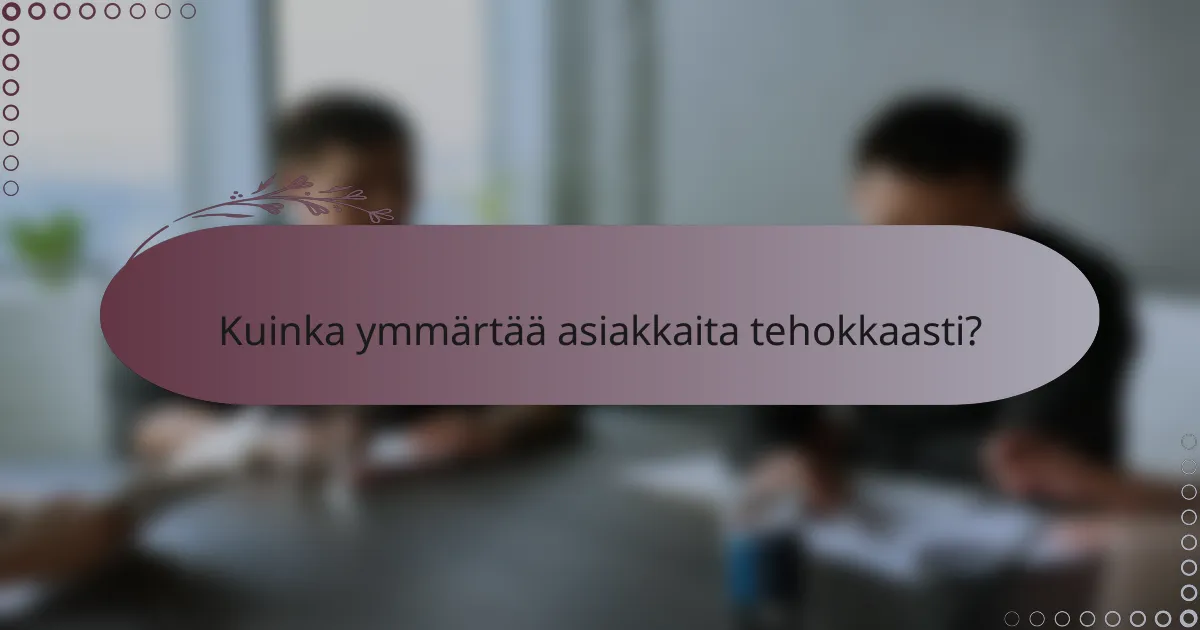 Kuinka ymmärtää asiakkaita tehokkaasti?