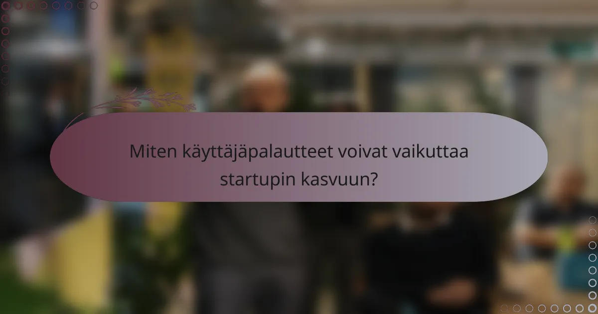 Miten käyttäjäpalautteet voivat vaikuttaa startupin kasvuun?