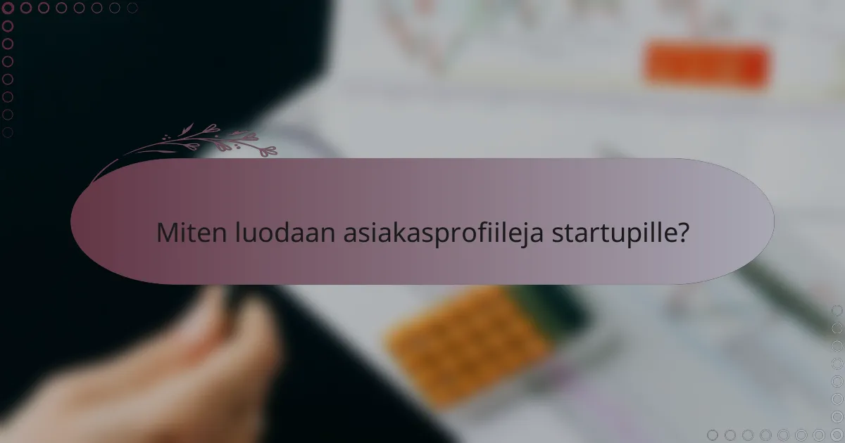 Miten luodaan asiakasprofiileja startupille?