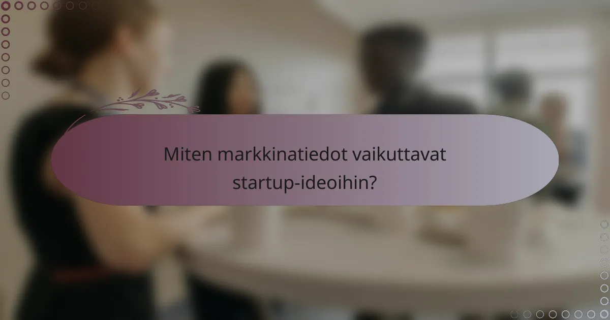 Miten markkinatiedot vaikuttavat startup-ideoihin?