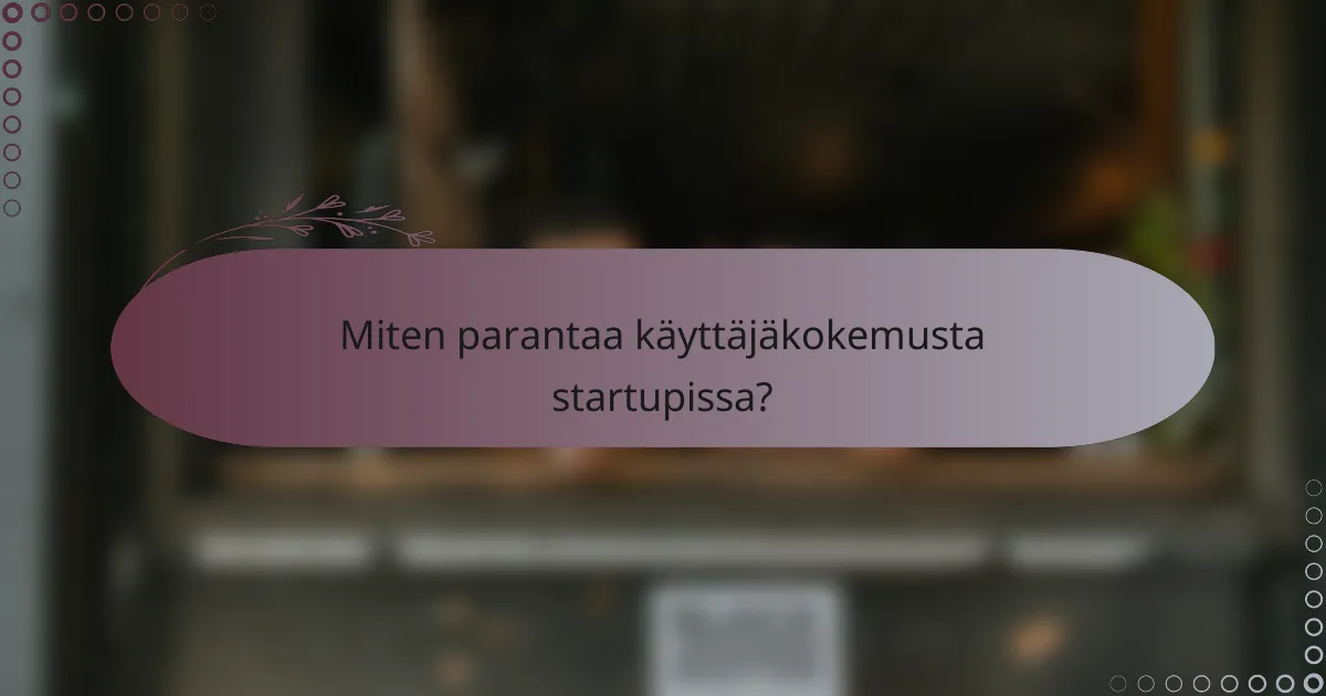 Miten parantaa käyttäjäkokemusta startupissa?
