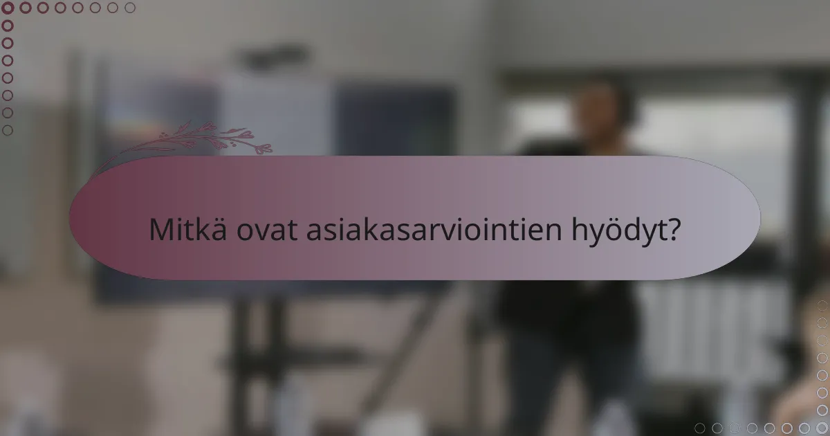 Mitkä ovat asiakasarviointien hyödyt?