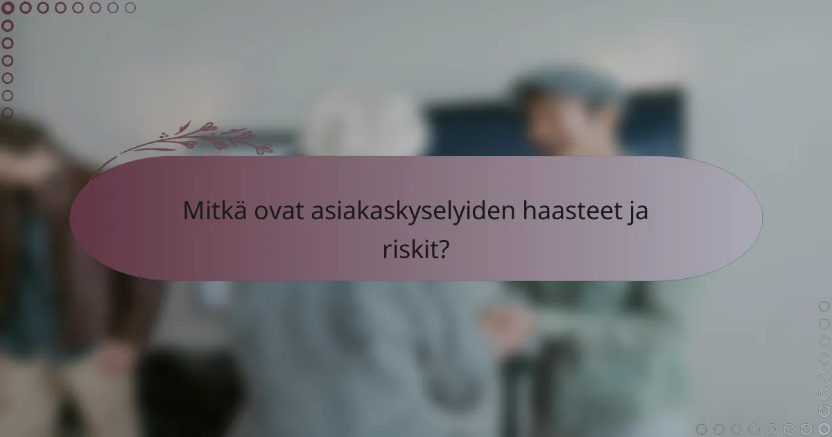 Mitkä ovat asiakaskyselyiden haasteet ja riskit?