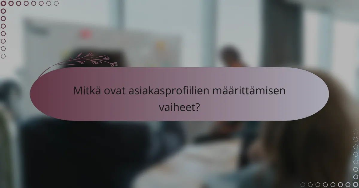 Mitkä ovat asiakasprofiilien määrittämisen vaiheet?