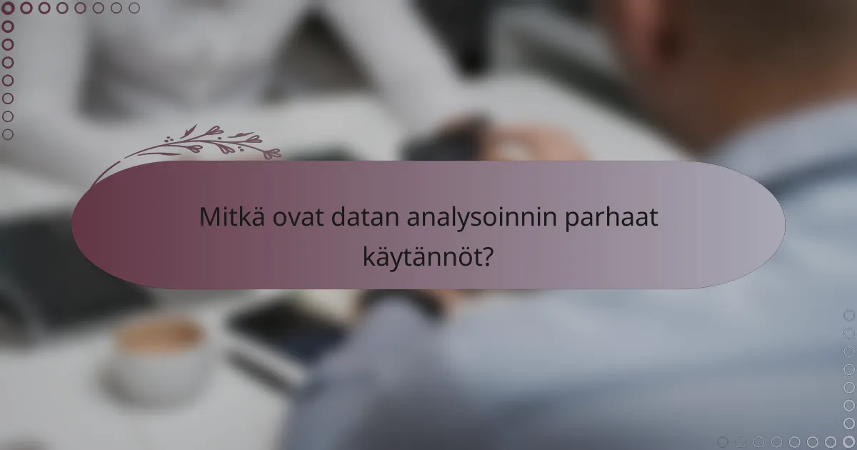 Mitkä ovat datan analysoinnin parhaat käytännöt?