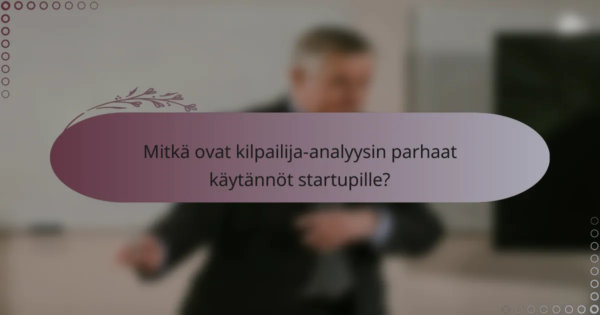 Mitkä ovat kilpailija-analyysin parhaat käytännöt startupille?