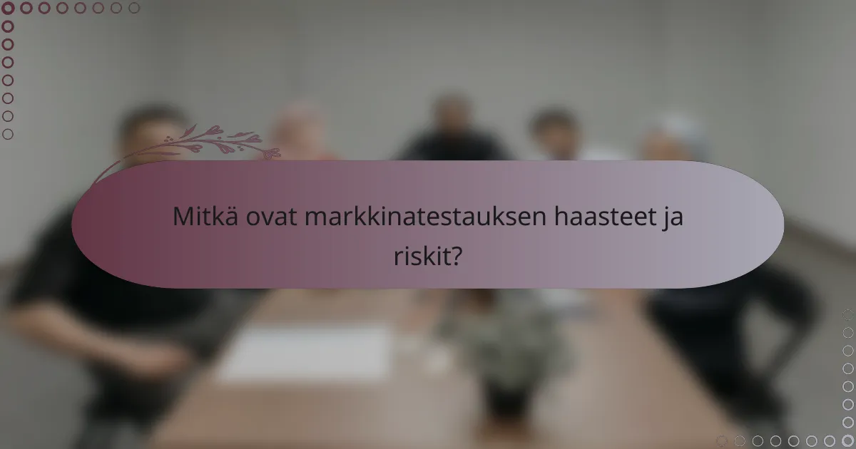 Mitkä ovat markkinatestauksen haasteet ja riskit?