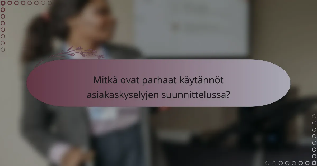 Mitkä ovat parhaat käytännöt asiakaskyselyjen suunnittelussa?