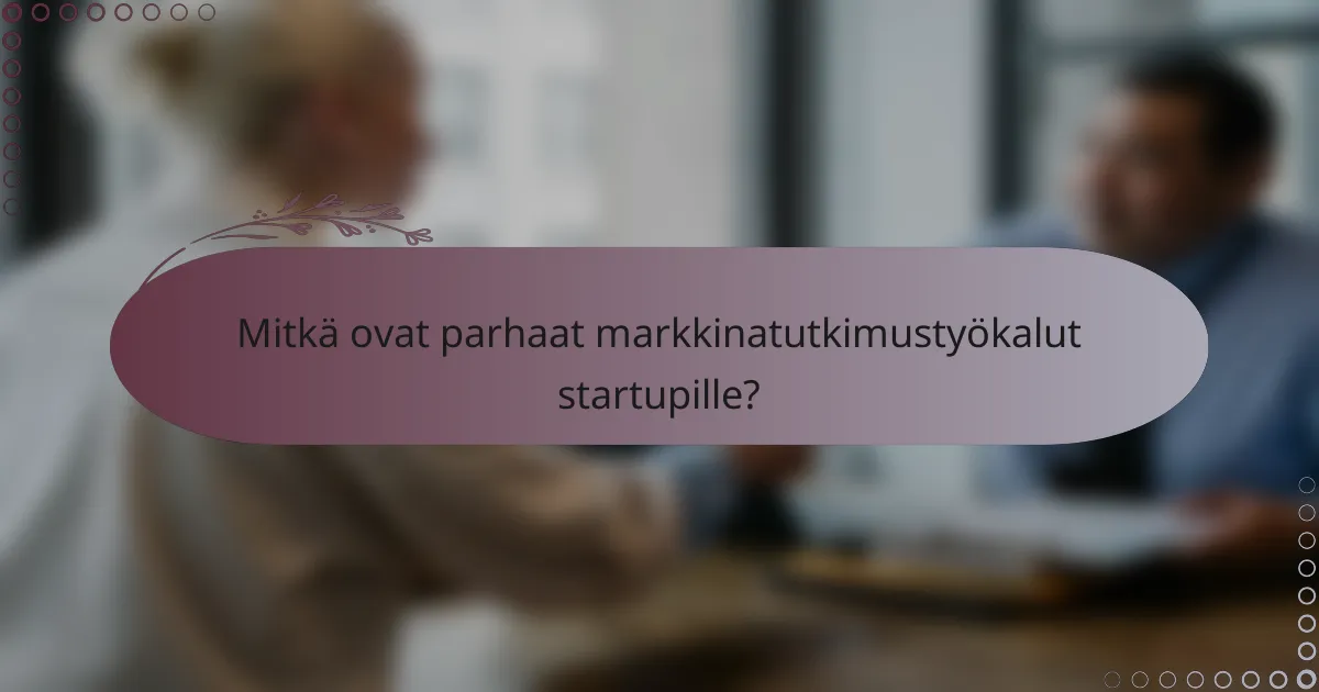 Mitkä ovat parhaat markkinatutkimustyökalut startupille?