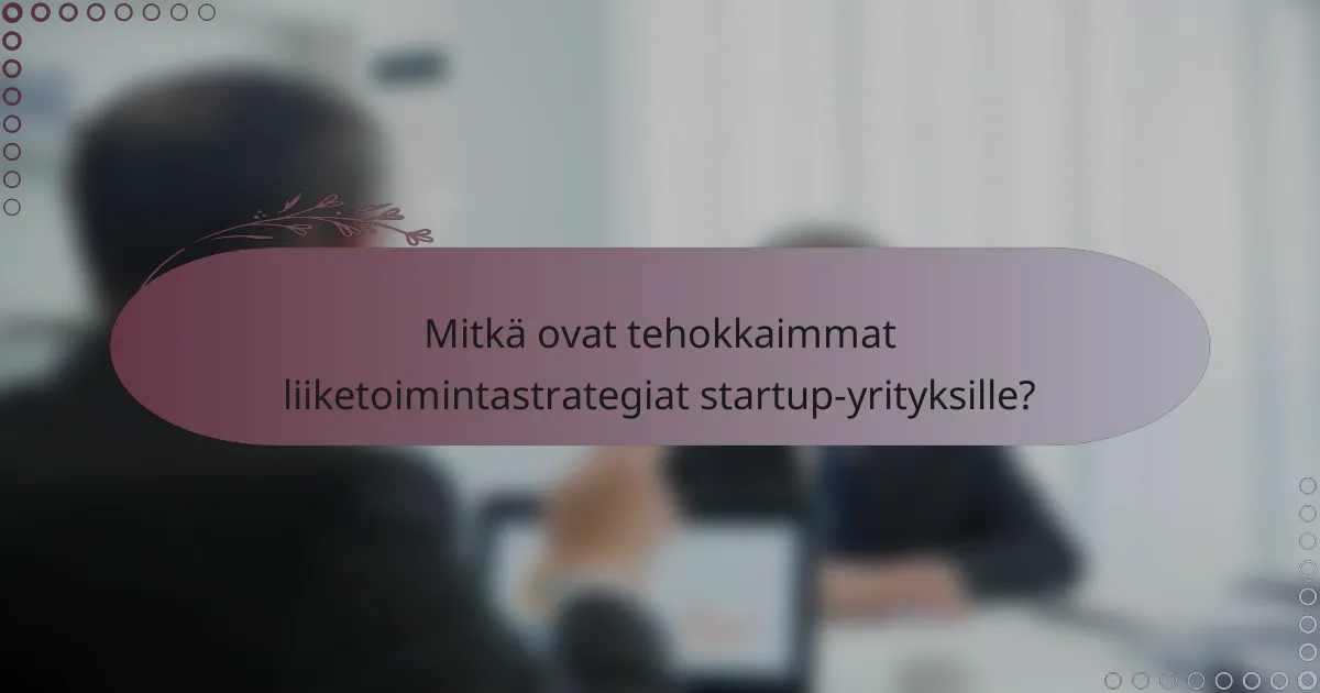 Mitkä ovat tehokkaimmat liiketoimintastrategiat startup-yrityksille?