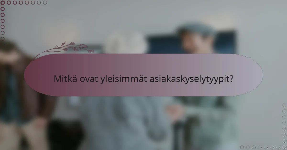 Mitkä ovat yleisimmät asiakaskyselytyypit?