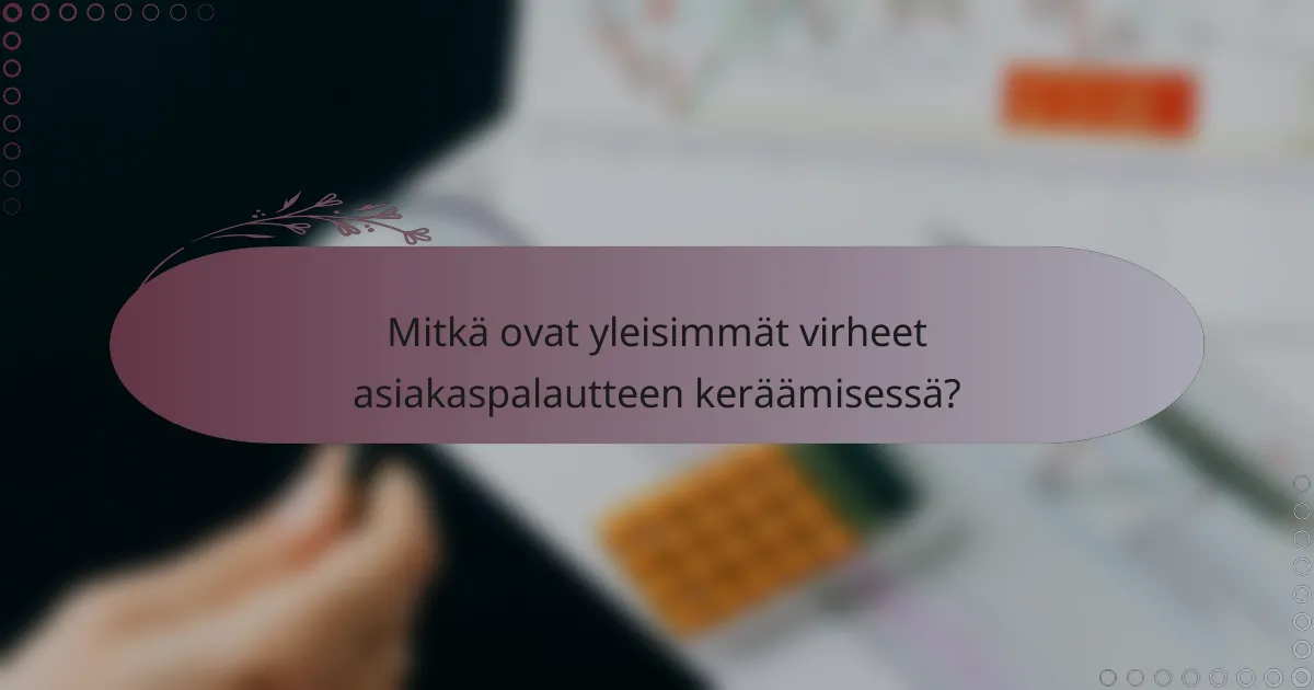 Mitkä ovat yleisimmät virheet asiakaspalautteen keräämisessä?