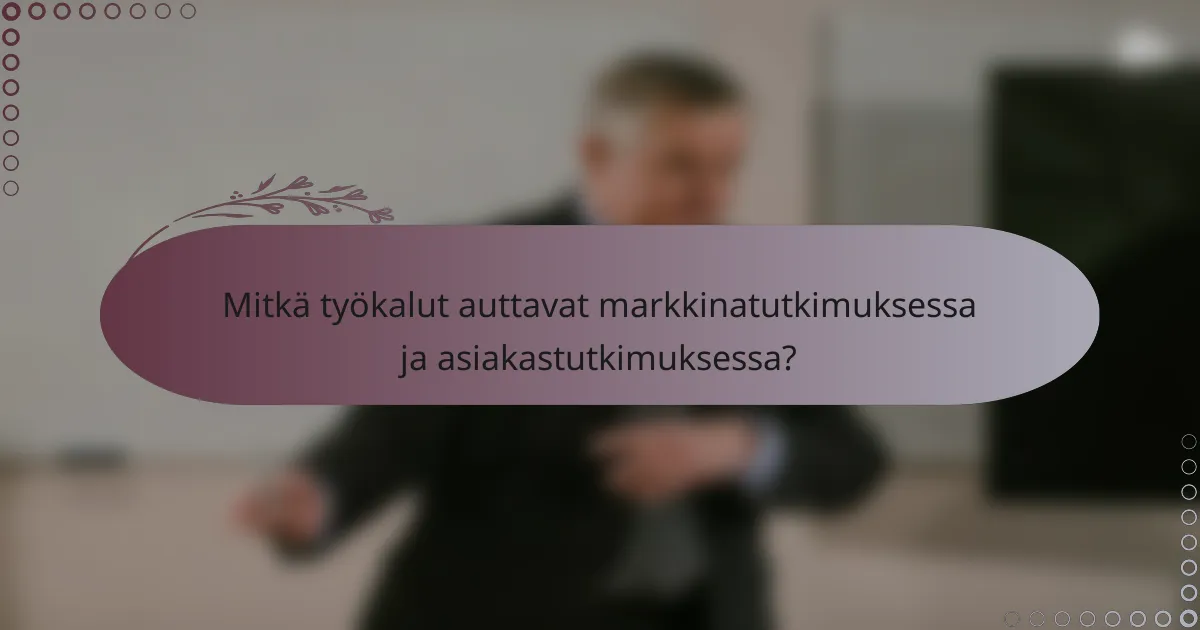 Mitkä työkalut auttavat markkinatutkimuksessa ja asiakastutkimuksessa?
