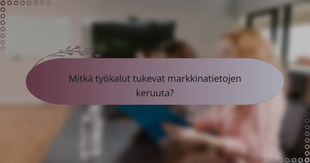 Mitkä työkalut tukevat markkinatietojen keruuta?